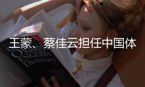 王蒙、蔡佳云担任中国体育代表团米兰