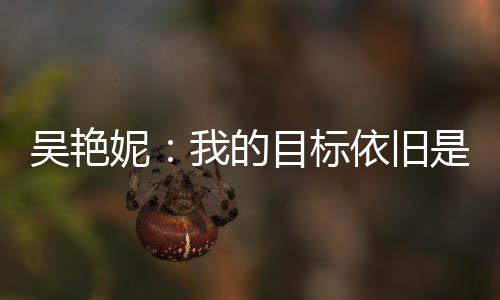吴艳妮：我的目标依旧是突破女子100米栏全国纪录