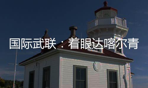 国际武联：着眼达喀尔青奥会 全方位筹备武术赛事