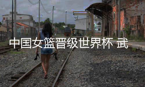 中国女篮晋级世界杯 武汉女子篮球特训营小将现场见证