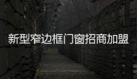 新型窄边框门窗招商加盟厂家