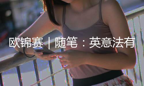 欧锦赛｜随笔：英意法有点不像，但西班牙还是西班牙